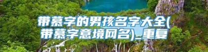 带慕字的男孩名字大全(带慕字意境网名)_重复