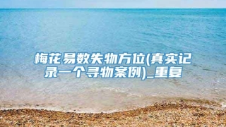 梅花易数失物方位(真实记录一个寻物案例)_重复