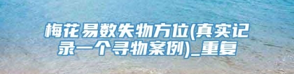 梅花易数失物方位(真实记录一个寻物案例)_重复