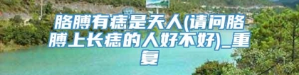 胳膊有痣是天人(请问胳膊上长痣的人好不好)_重复