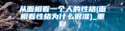 从面相看一个人的性格(面相看性格为什么很准)_重复