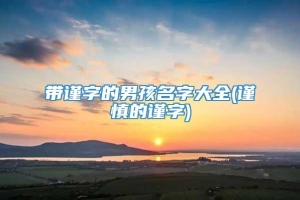 带谨字的男孩名字大全(谨慎的谨字)