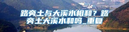 路旁土与大溪水相和？路旁土大溪水和吗_重复