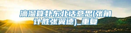 滴溜算卦东北话意思(张角计胜张翼德)_重复