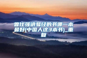 曾仕强讲易经的书哪一本最好(中国人这3本书)_重复