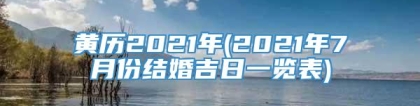 黄历2021年(2021年7月份结婚吉日一览表)