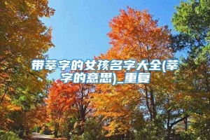 带莘字的女孩名字大全(莘字的意思)_重复