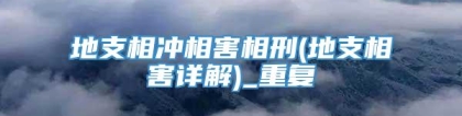 地支相冲相害相刑(地支相害详解)_重复