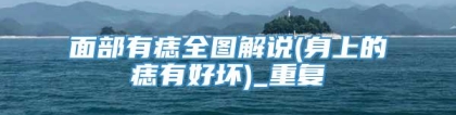 面部有痣全图解说(身上的痣有好坏)_重复