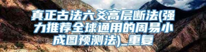 真正古法六爻高层断法(强力推荐全球通用的周易小成图预测法)_重复