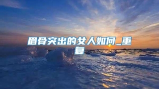 眉骨突出的女人如何_重复