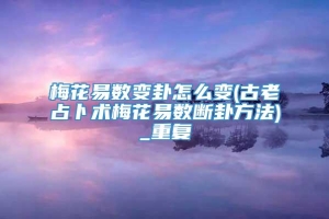 梅花易数变卦怎么变(古老占卜术梅花易数断卦方法)_重复