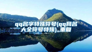 qq名字特殊符号(qq网名大全符号特殊)_重复