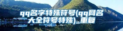 qq名字特殊符号(qq网名大全符号特殊)_重复