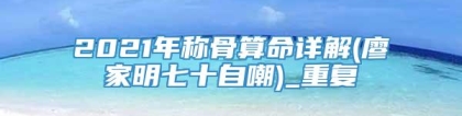 2021年称骨算命详解(廖家明七十自嘲)_重复