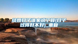 结婚日子谁家说了算(日子过得好不好)_重复