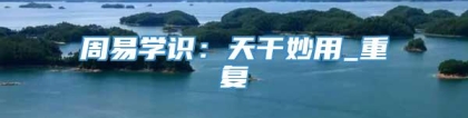 周易学识：天干妙用_重复