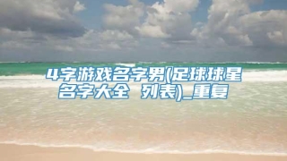4字游戏名字男(足球球星名字大全 列表)_重复