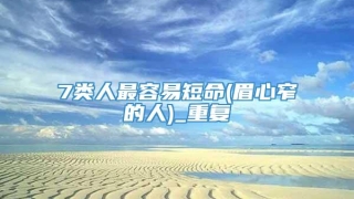 7类人最容易短命(眉心窄的人)_重复