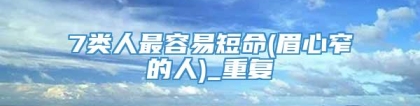 7类人最容易短命(眉心窄的人)_重复