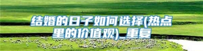 结婚的日子如何选择(热点里的价值观)_重复