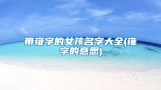 带雍字的女孩名字大全(雍字的意思)