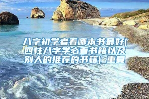 八字初学者看哪本书最好(四柱八字学必看书籍以及别人的推荐的书籍)_重复