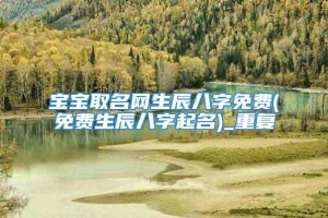 宝宝取名网生辰八字免费(免费生辰八字起名)_重复