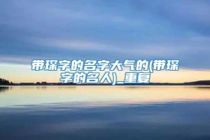 带琛字的名字大气的(带琛字的名人)_重复