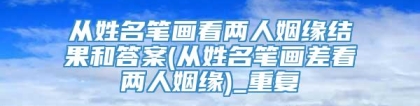 从姓名笔画看两人姻缘结果和答案(从姓名笔画差看两人姻缘)_重复