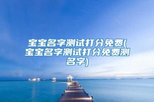 宝宝名字测试打分免费(宝宝名字测试打分免费测名字)