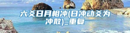 六爻日月相冲(日冲动爻为冲散)_重复