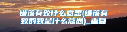错落有致什么意思(错落有致的致是什么意思)_重复