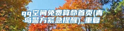 qq空间免费算命首页(青岛警方紧急提醒)_重复