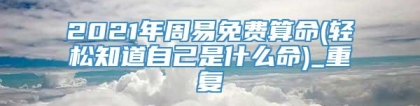 2021年周易免费算命(轻松知道自己是什么命)_重复