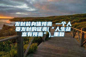 发财前身体预兆 一个人要发财的征兆(“人生贫富有预兆”)_重复