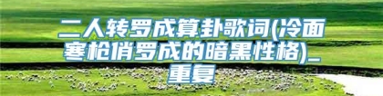 二人转罗成算卦歌词(冷面寒枪俏罗成的暗黑性格)_重复