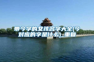 带今字的女孩名字大全(今对应的字是什么)_重复