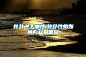 兑卦占卜感情(兑卦性格如何而立)_重复