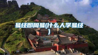 易经即周易(什么人学易经)