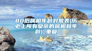 80后属相年龄对照表(历史上所有皇帝的属相和年龄)_重复
