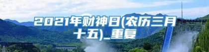 2021年财神日(农历三月十五)_重复