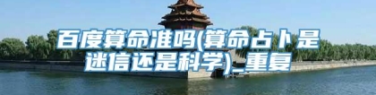 百度算命准吗(算命占卜是迷信还是科学)_重复