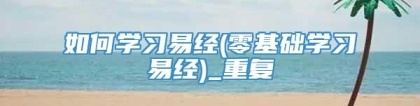 如何学习易经(零基础学习易经)_重复