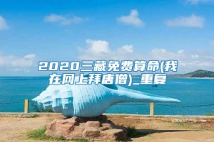 2020三藏免费算命(我在网上拜唐僧)_重复