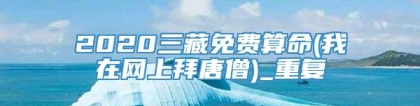 2020三藏免费算命(我在网上拜唐僧)_重复