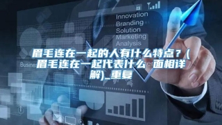 眉毛连在一起的人有什么特点？(眉毛连在一起代表什么 面相详解)_重复