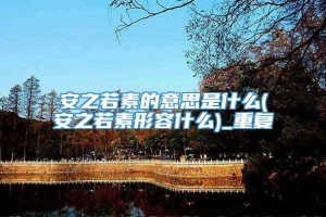 安之若素的意思是什么(安之若素形容什么)_重复