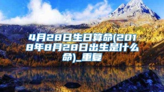 4月28日生日算命(2018年8月28日出生是什么命)_重复