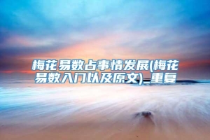 梅花易数占事情发展(梅花易数入门以及原文)_重复